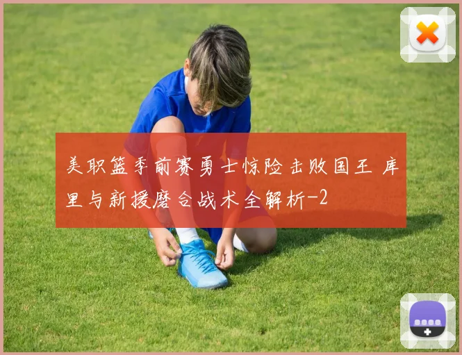 美职篮季前赛勇士惊险击败国王 库里与新援磨合战术全解析