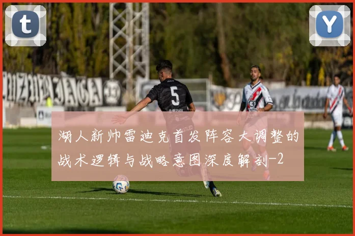 湖人新帅雷迪克首发阵容大调整的战术逻辑与战略意图深度解剖