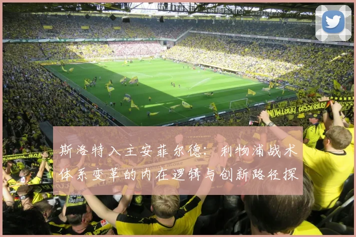 斯洛特入主安菲尔德：利物浦战术体系变革的内在逻辑与创新路径探析