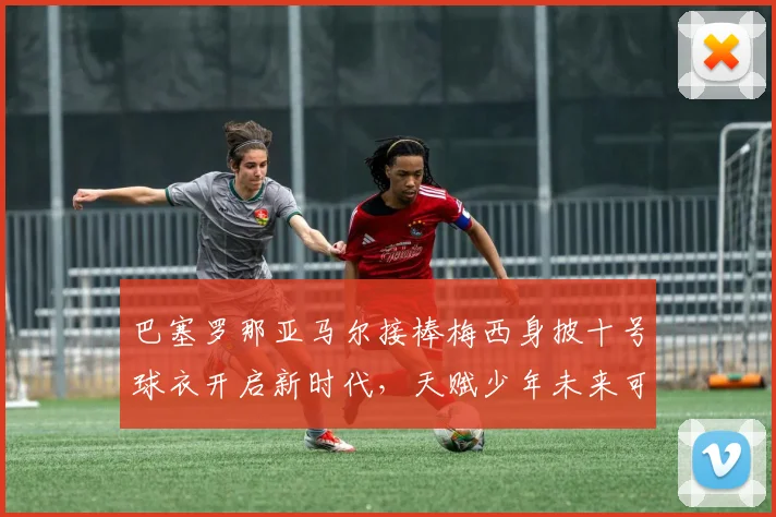 巴塞罗那亚马尔接棒梅西身披十号球衣开启新时代，天赋少年未来可期必将主宰足坛