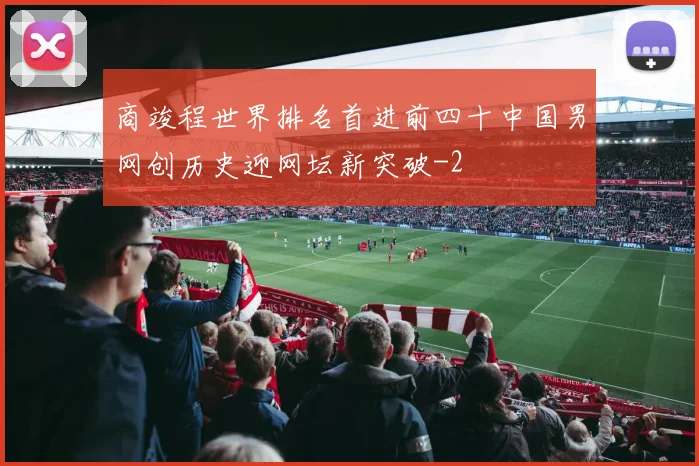 商竣程世界排名首进前四十中国男网创历史迎网坛新突破