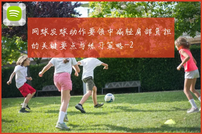 网球发球动作要领中减轻肩部负担的关键要点与练习策略