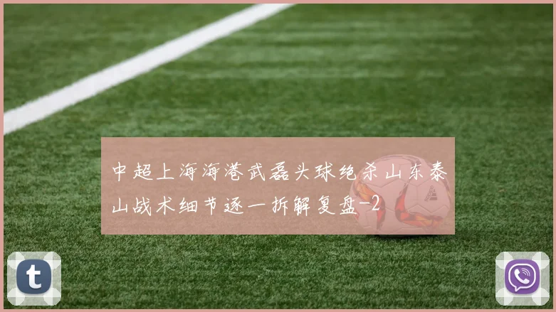 中超上海海港武磊头球绝杀山东泰山战术细节逐一拆解复盘